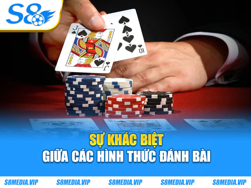 Sự khác biệt giữa các hình thức đánh bài