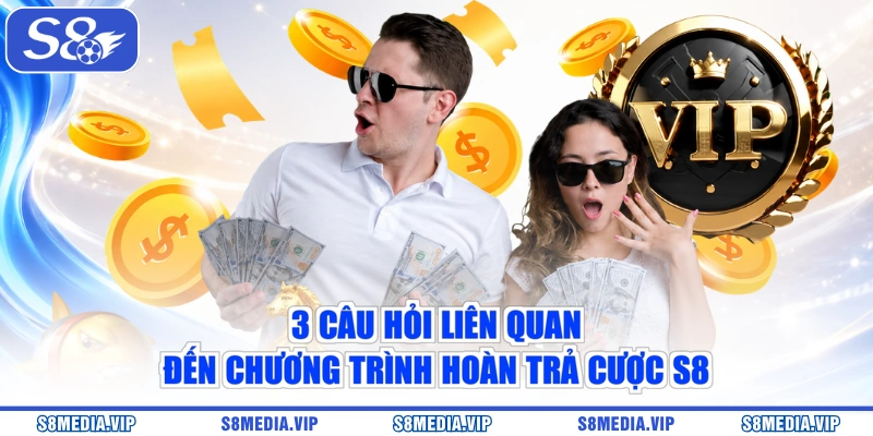 3 câu hỏi liên quan đến chương trình hoàn trả cược S8