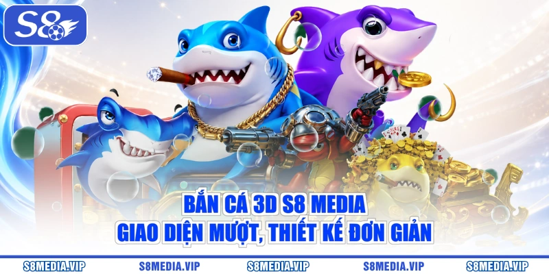 Bắn Cá 3D S8 Media - Giao Diện Mượt, Thiết Kế Đơn Giản
