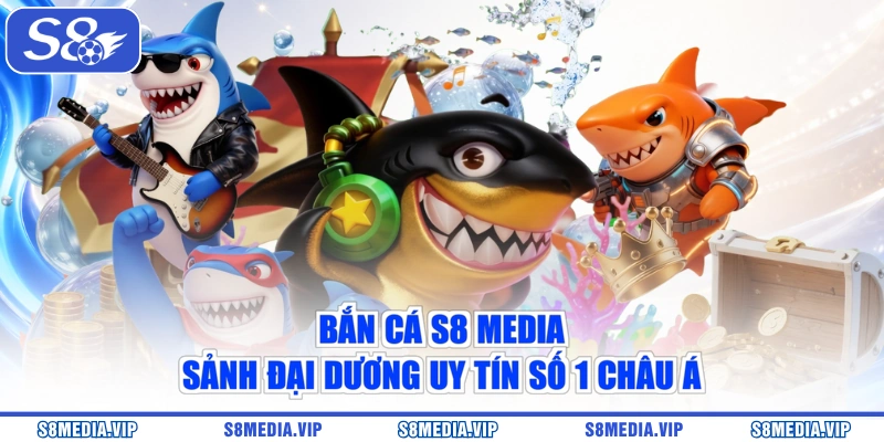 Bắn Cá S8 Media - Sảnh Đại Dương Uy Tín Số 1 Châu Á