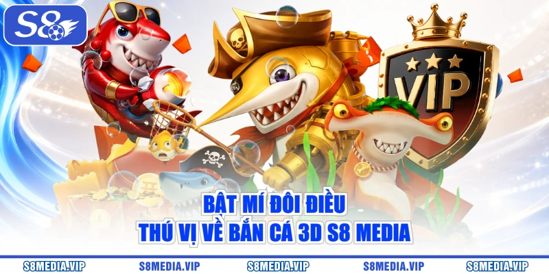Bật mí đôi điều thú vị về bắn cá 3D S8 Media