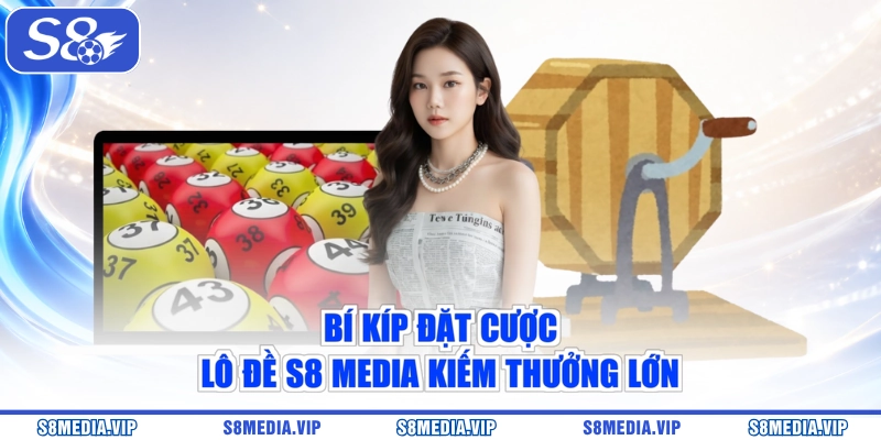 Bí kíp đặt cược lô đề S8 Media kiếm thưởng lớn