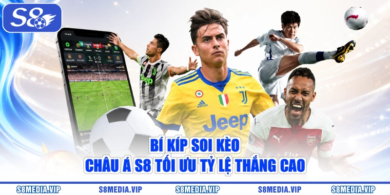 Bí kíp soi kèo châu Á S8 tối ưu tỷ lệ thắng cao