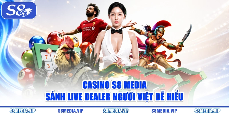 Casino S8 Media - Sảnh Live Dealer Người Việt Dễ Hiểu