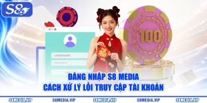 Đăng Nhập S8 Media - Cách Xử Lý Lỗi Truy Cập Tài Khoản