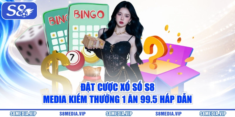 Đặt cược xổ số S8 Media kiếm thưởng 1 ăn 99.5 hấp dẫn