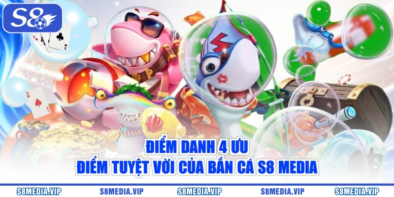 Điểm danh 4 ưu điểm tuyệt vời của bắn cá S8 Media
