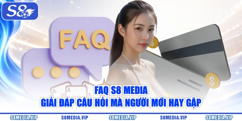 FAQ S8 Media - Giải Đáp Câu Hỏi Mà Người Mới Hay Gặp