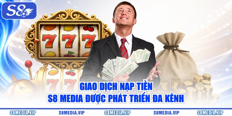 Giao dịch nạp tiền S8 Media được phát triển đa kênh