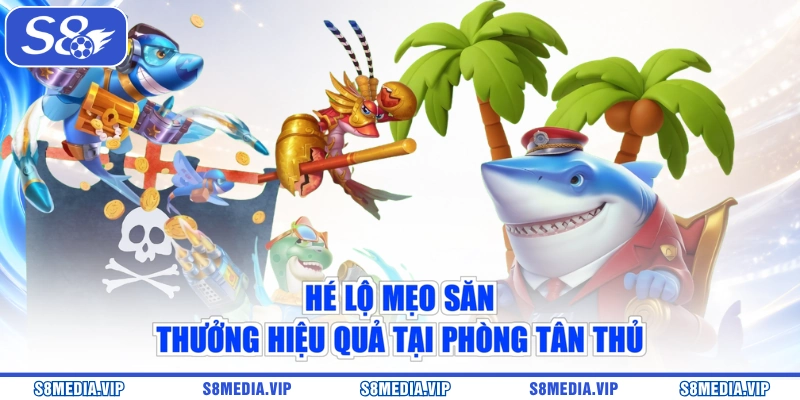 Hé lộ mẹo săn thưởng hiệu quả tại phòng tân thủ