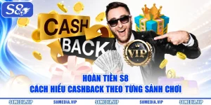 Hoàn Tiền S8 | Cách Hiểu Cashback Theo Từng Sảnh Chơi