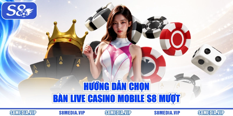 Hướng dẫn chọn bàn live casino mobile S8 mượt