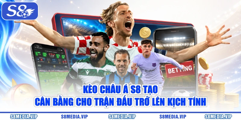 Kèo châu Á S8 tạo cân bằng cho trận đấu trở lên kịch tính