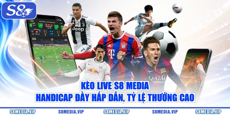 Kèo live S8 Media Handicap đầy hấp dẫn, tỷ lệ thưởng cao