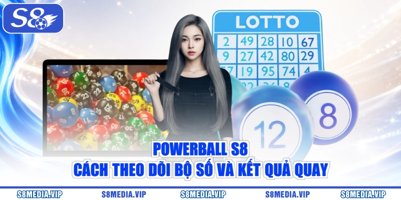 Powerball S8 - Cách Theo Dõi Bộ Số Và Kết Quả Quay