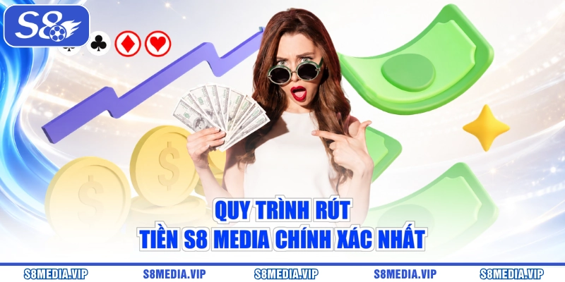 Quy trình rút tiền S8 Media chính xác nhất