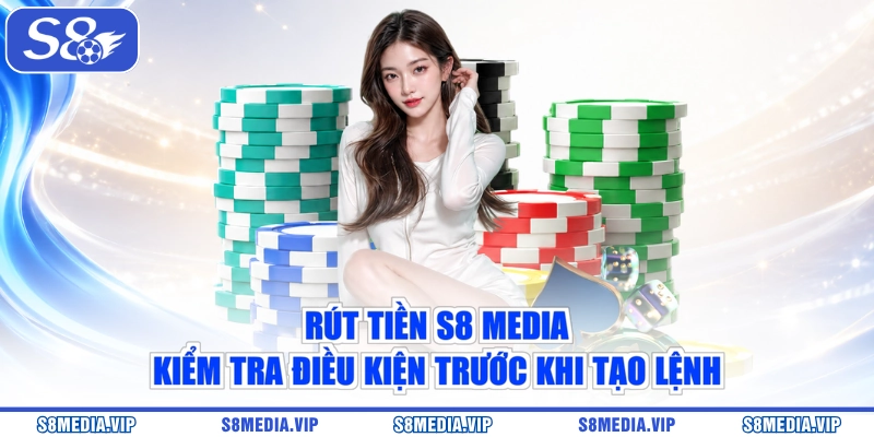 Rút Tiền S8 Media - Kiểm Tra Điều Kiện Trước Khi Tạo Lệnh