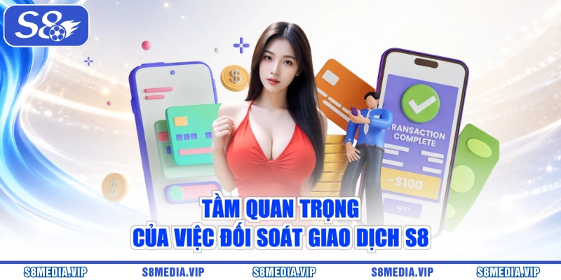 Tầm quan trọng của việc đối soát giao dịch S8