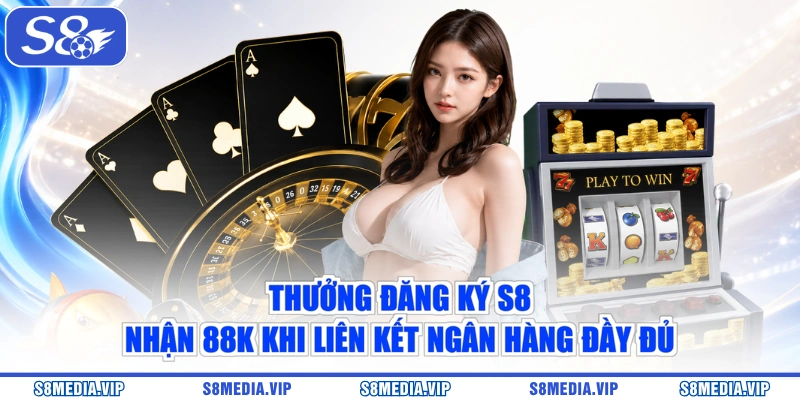 Thưởng đăng ký S8 nhận 88K khi liên kết ngân hàng đầy đủ