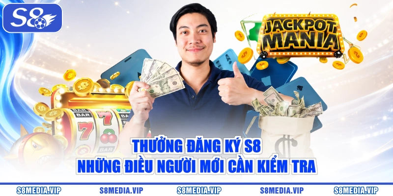 Thưởng Đăng Ký S8 | Những Điều Người Mới Cần Kiểm Tra