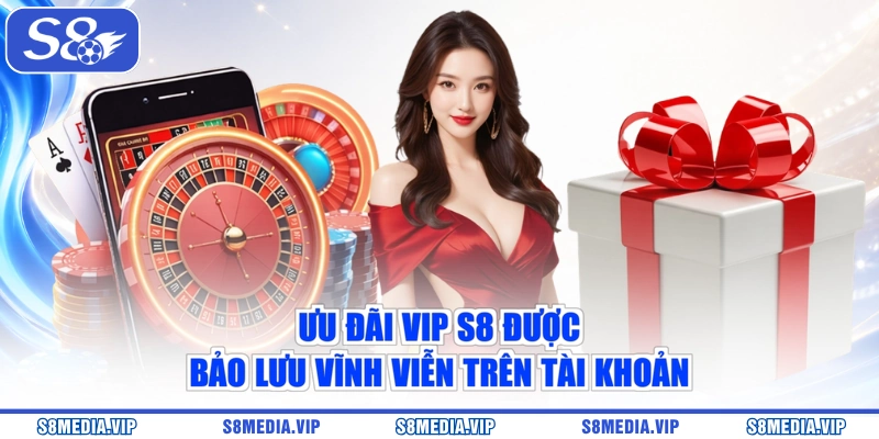 Ưu đãi VIP S8 được bảo lưu vĩnh viễn trên tài khoản