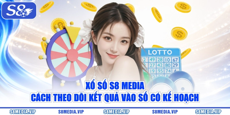 Xổ Số S8 Media - Cách Theo Dõi Kết Quả Vào Số Có Kế Hoạch